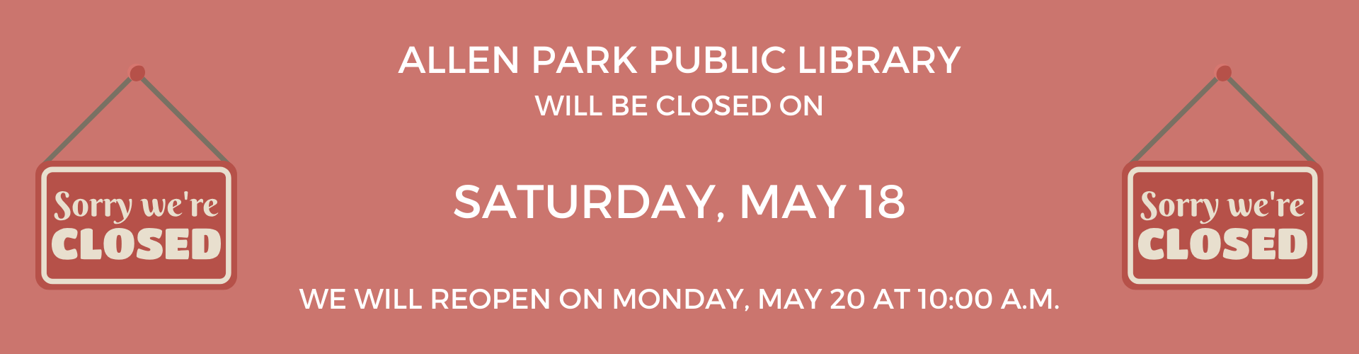 Allen Park Public Library will be closed on Saturday, May 18. We will reopen on Monday, May 20 at 10:00 a.m.