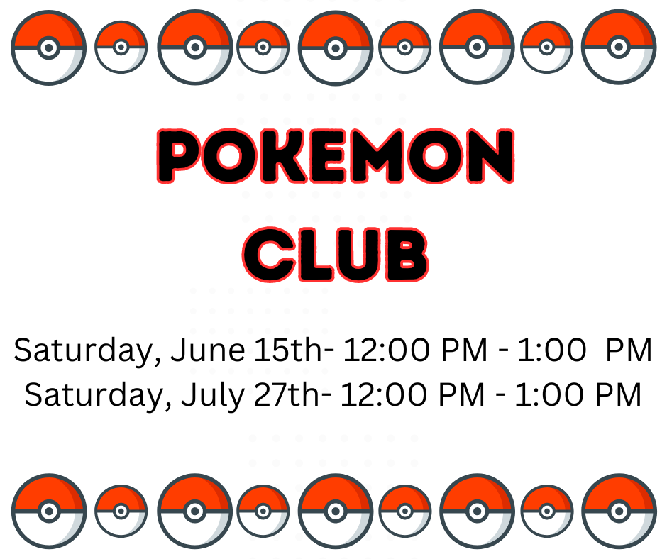 Pokemon Club Saturday, June 15th- 12:00 PM - 1:00  PM Saturday, July 27th- 12:00 PM - 1:00 PM