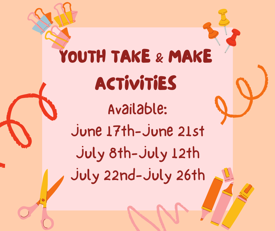 Youth Take and Make activities available June 17th-June 21st July 8th-July 12th July 22nd-July 26th