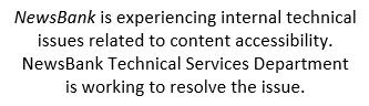NewsBank is experiencing internal technical  issues related to content accessibility. NewsBank Technical Services Department  is working to resolve the issue.