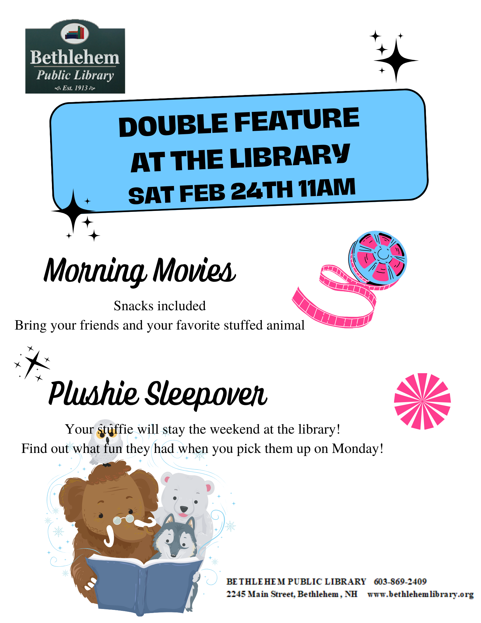 Double Feature  at the library Sat Feb 24th 11am.  Morning Movies Snacks included Bring your friends and your favorite stuffed animal.  Plushie Sleepover Your stuffie will stay the weekend at the library! Find out what fun they had when you pick them up on Monday!