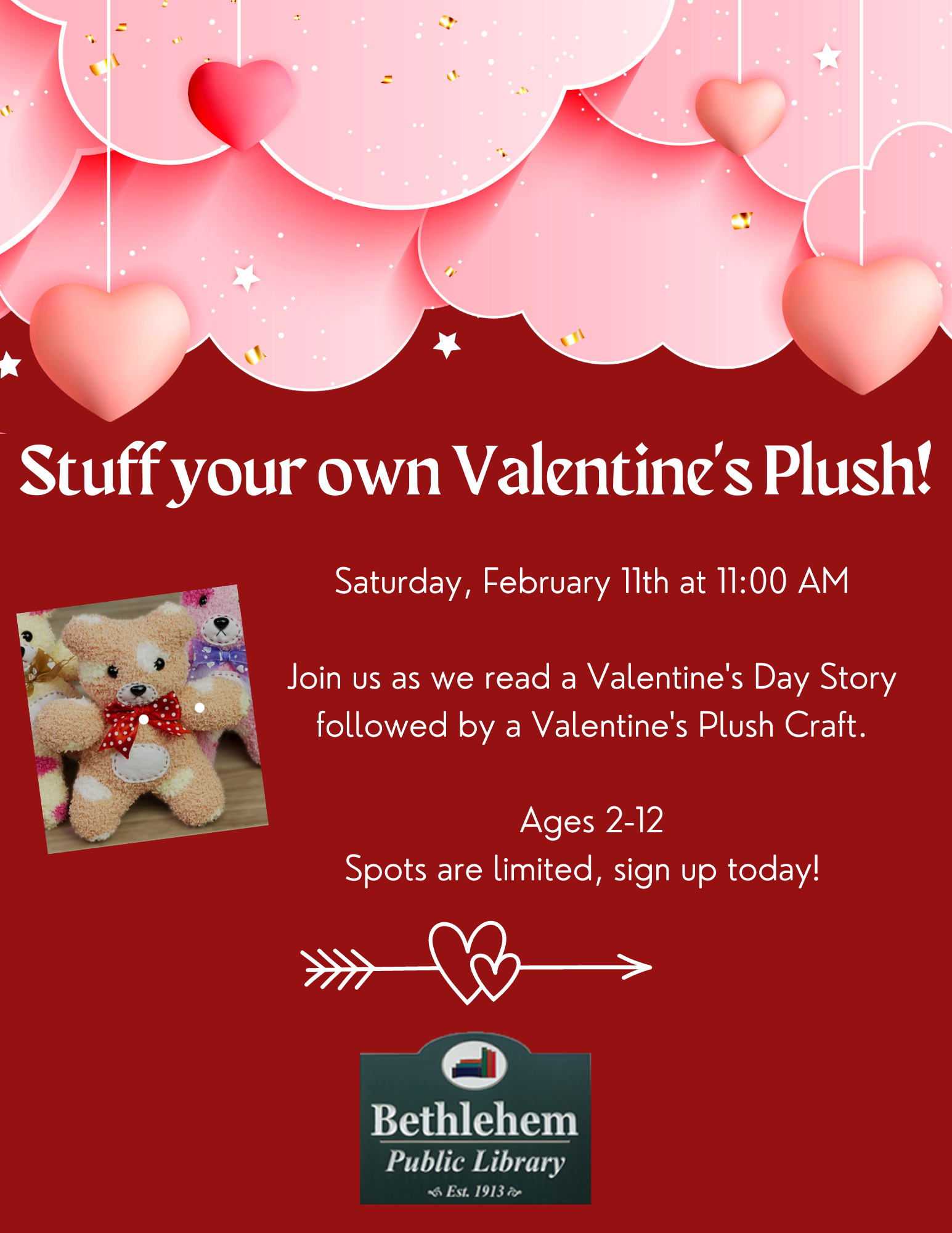 Stuff your own Valentine's plush. Saturday, February 11th at 11:00 AM  Join us as we read a Valentine's Day Story  followed by a Valentine's Plush Craft.   Ages 2-12.  Spots are limited, sign up today
