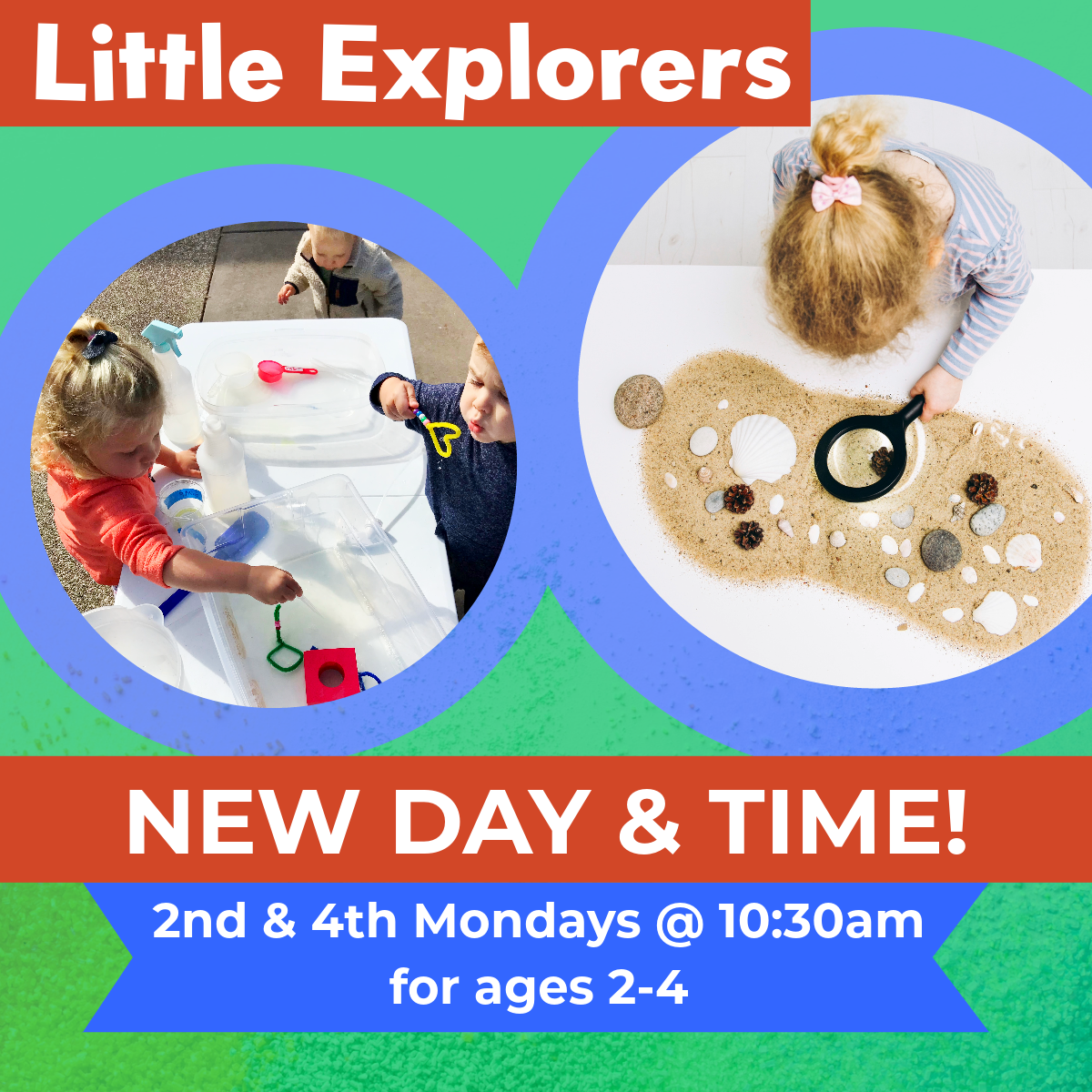 Little Explorers, with new day and time. 2nd and 4th Mondays at 10:30am.