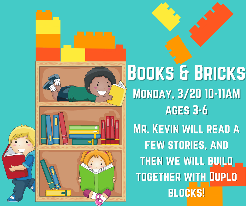 Books and Bricks. Monday, 3/20, 10-11AM, ages 3-6. Mr. Kevin will read a few stories, and then we will build together with Duplo blocks!