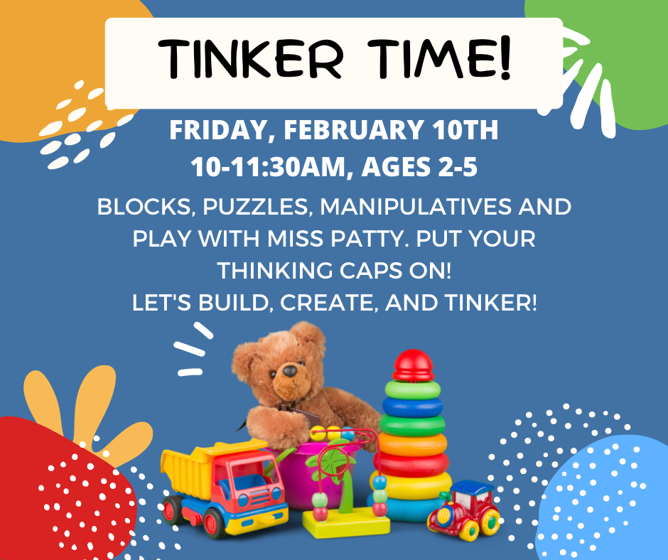 Tinker Time! Friday, February 10th, 10-11:30 AM, ages 2-5. Blocks, puzzles, manipulatives and play with Miss Patty. Put your thinking caps on! Let's build, create, and tinker!