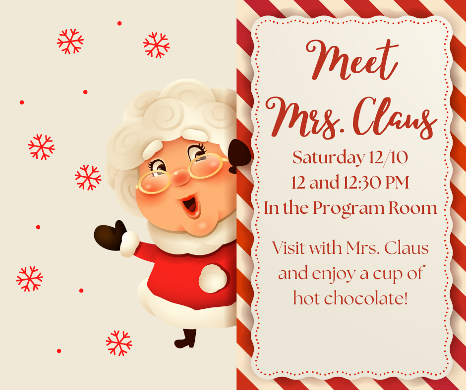 Meet Mrs. Claus, Saturday 12/10 12 and 12:30 PM in the Program Room. Visit with Mrs. Claus and enjoy a cup of hot chocolate!
