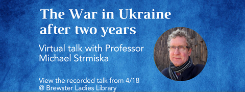 The War in Ukraine after 2 years. Virtual talk with professor Michael Strmiska. View the recorded talk from the Brewster Ladies Library.