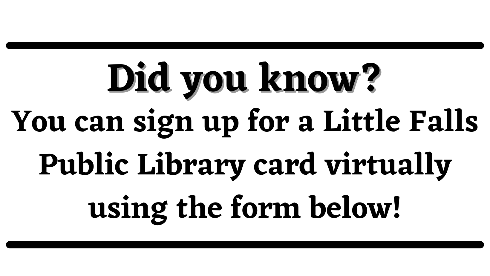 Did you know?  You can sign up for a Little Falls Library card virtually using the form below!