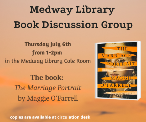 Medway Library Book Discussion Group. Thursday July 6th from 1 to 2pm  in the Medway Library Cole Room. The book: The Marriage Portrait by Maggie O'Farrell. copies are available at circulation desk. picture of the book cover