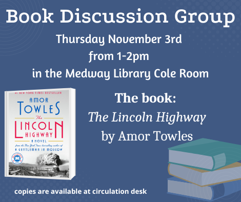 Book Discussion Group. Thursday November 3rd  from 1 to 2pm  in the Medway Library Cole Room. The book:  The Lincoln Highway by Amor Towles. copies are available at circulation desk. picture of the book cover