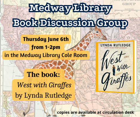 Medway Library Book Discussion Group. Thursday June 6th from 1 to 2pm in the Medway Library Cole Room. The book: West with Giraffes by Lynda Rutledge. copies are available at circulation desk. picture of the book cover