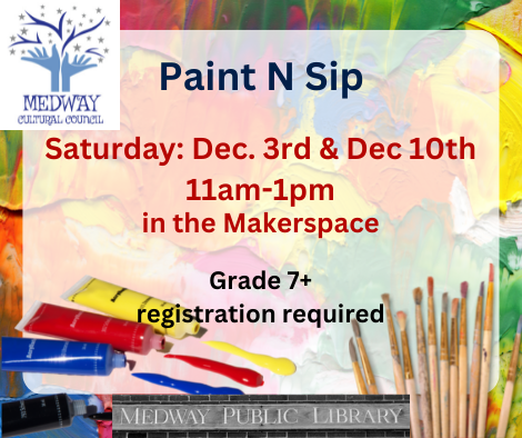 Paint N Sip Saturday: Dec. 3rd & Dec 10th  11am-1pm in the Makerspace, Grade 7+, registration required, medway public library, medway cultural council
