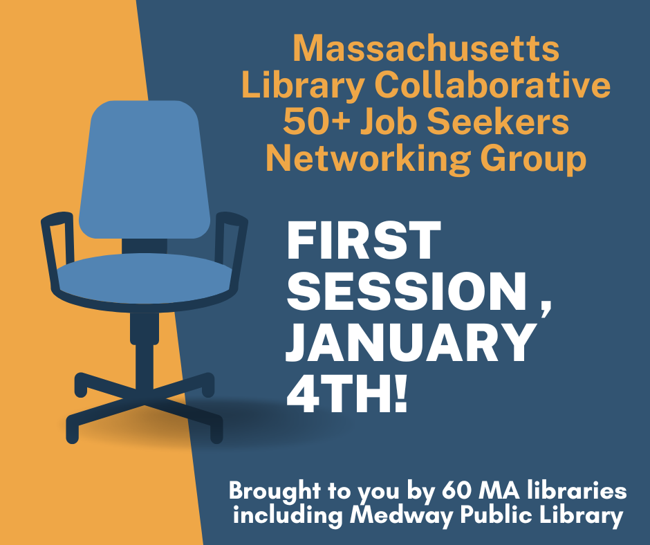 Massachusetts Library Collaborative 50+ Job Seekers Networking Group, First session , January4th!, Brought to you by 60 MA libraries including Medway Public Library 