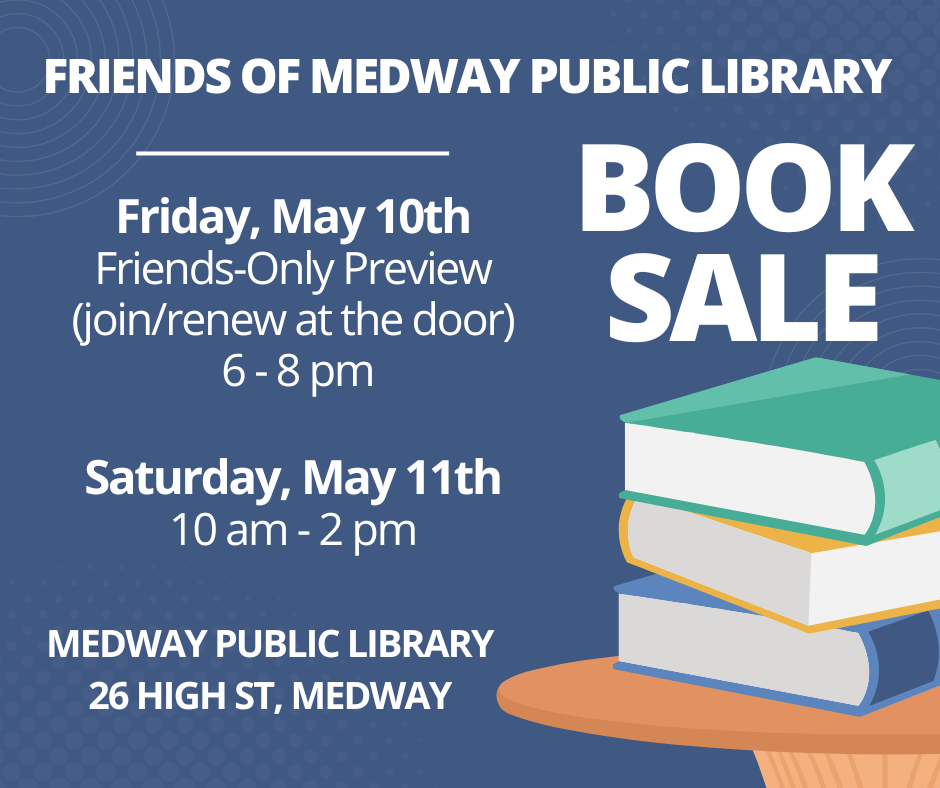 Friends of the Medway Library Book Sale, Friday May 10th 6-8pm is frieds preview sale.  Join/renew at the door.  Saturday May 11 from 10am-2pm is the general public sale.Medway Library, 26 High St.
