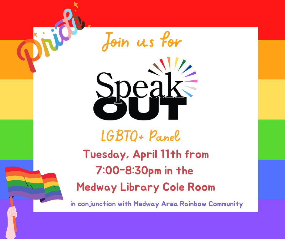 Join us for SpeakOUT's LGBTQ plus panel. Tuesday, April 11th from 7:00 to 8:30pm in the Medway Library Cole Room. in conjunction with Medway Area Rainbow Community
