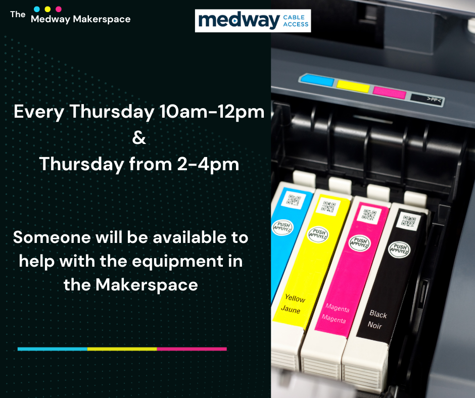 Every Thursday 10am-12pm & Thursday from 2-4pm, someone will be available to help with the equipment in the Makerspace, - Medway Cable Access